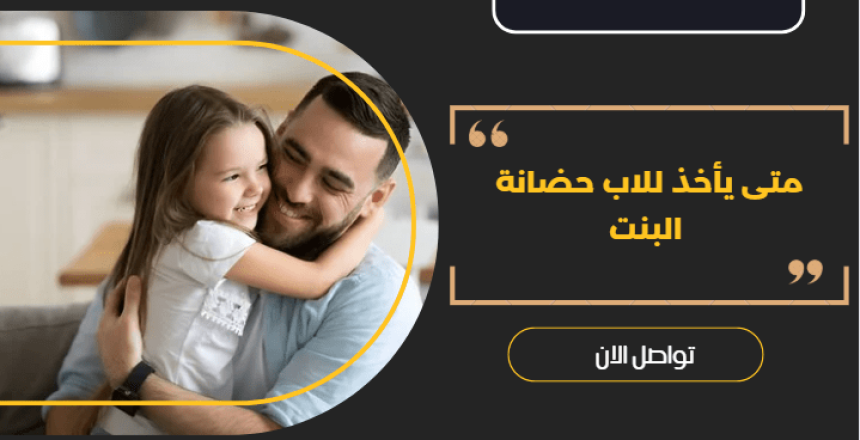 متى يأخذ للاب حضانة البنت