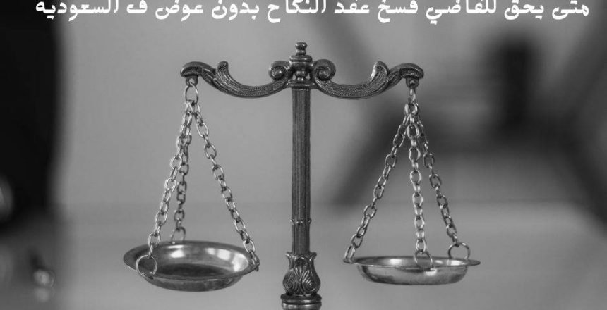 متى يحق للقاضي فسخ عقد النكاح بدون عوض ف السعودية
